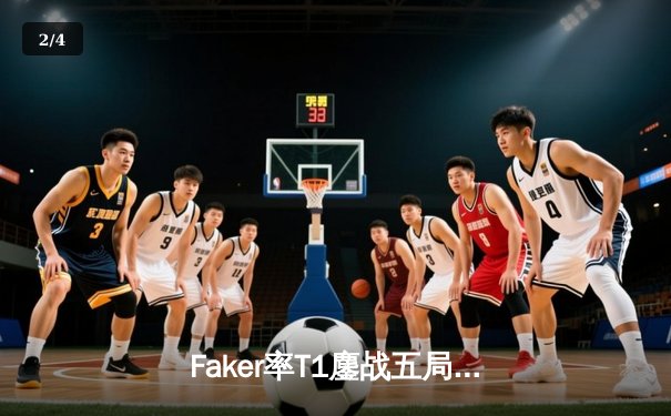 Faker率T1鏖战五局力克GEN，挺进LCK春季赛决赛 - 2