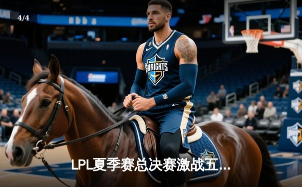 LPL夏季赛总决赛激战五局：JDG惊险逆转TES，Knight斩获FMVP - 4
