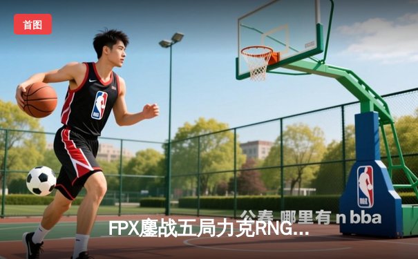 FPX鏖战五局力克RNG，翔掌门卡莎天神下凡锁定世界赛席位