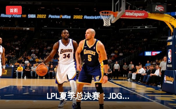 LPL夏季总决赛：JDG鏖战五局险胜TES，Knight沙皇关键推斩获FMVP