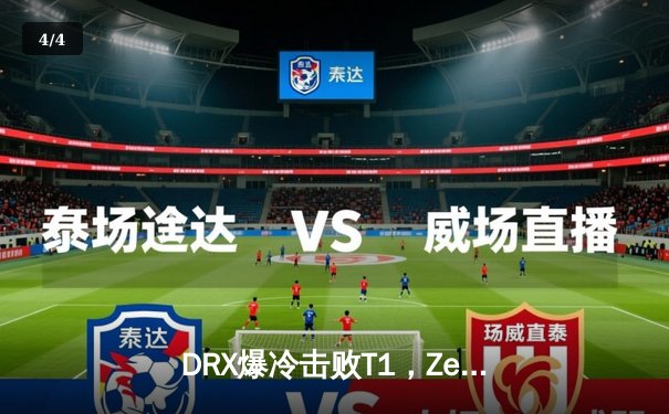 DRX爆冷击败T1，Zeka阿卡丽封神之战点燃全球总决赛 - 4