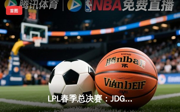 LPL春季总决赛：JDG鏖战五局力克BLG，Knight沙皇决胜局定乾坤