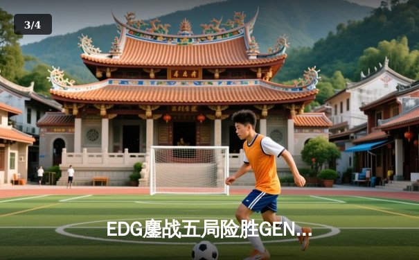 EDG鏖战五局险胜GEN，Jiejie关键抢龙锁定全球总决赛决赛席位 - 3