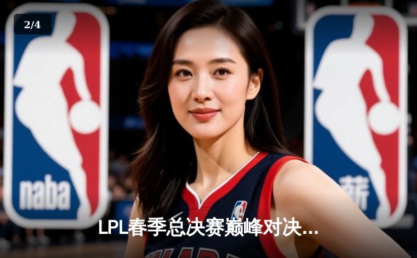 LPL春季总决赛巅峰对决：JDG鏖战五局力克TES，Knight沙皇绝境逆转封王 - 2