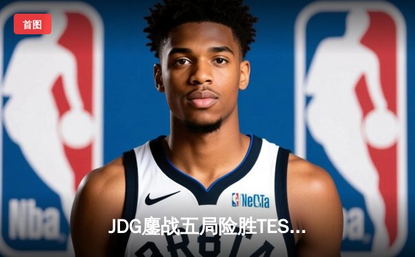 JDG鏖战五局险胜TES，Knight沙皇绝境推挽锁定LPL春决赛席位