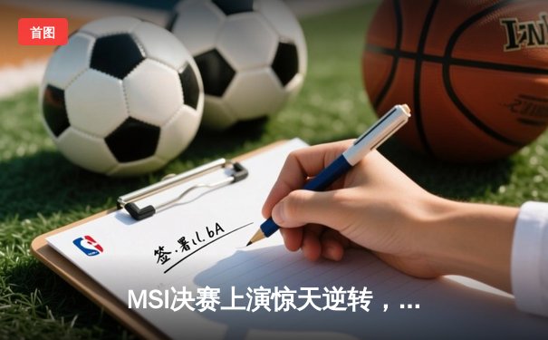 MSI决赛上演惊天逆转，T1鏖战五局力克GEN.G夺冠