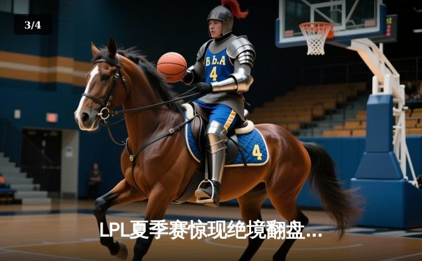 LPL夏季赛惊现绝境翻盘，TES让二追三击败JDG挺进决赛 - 3