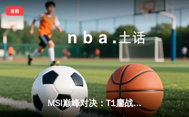 MSI巅峰对决：T1鏖战五局力克BLG，Faker沙皇关键推挽定江山