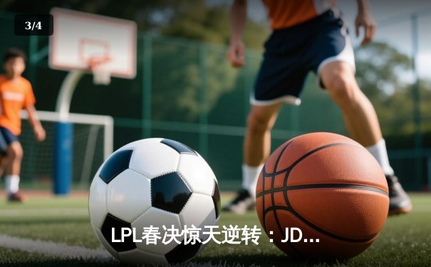 LPL春决惊天逆转：JDG鏖战五局力克BLG，Knight沙皇绝境推三人锁定胜局 - 3