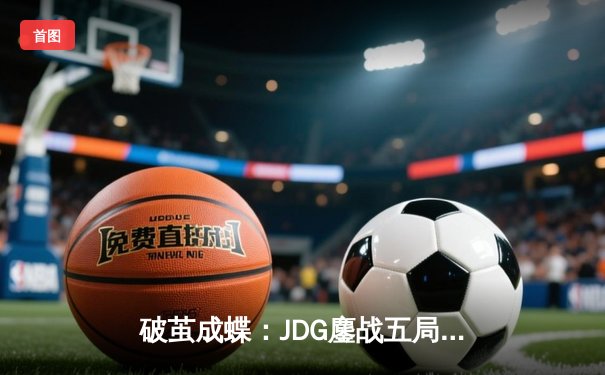 破茧成蝶：JDG鏖战五局力克T1，369酒桶完美开团锁定全球总决赛四强席位