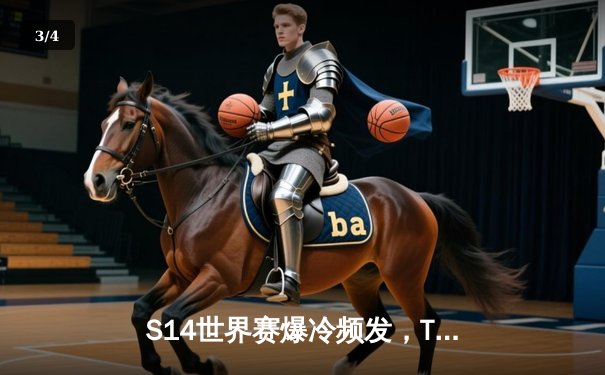 S14世界赛爆冷频发，T1战队逆袭夺冠重塑LCK荣光 - 3