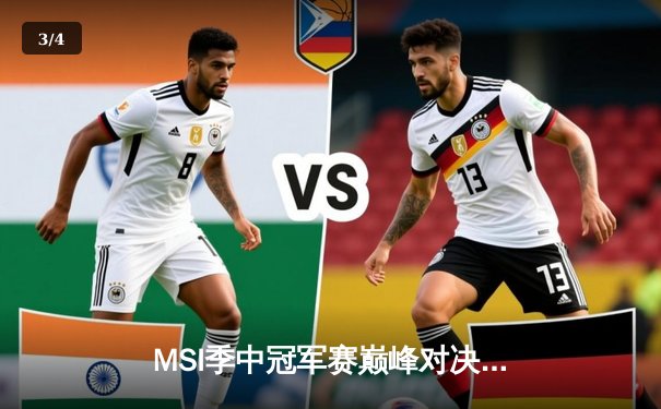 MSI季中冠军赛巅峰对决：T1鏖战五局险胜GEN，Faker沙皇绝境救主锁定总决赛席位 - 3