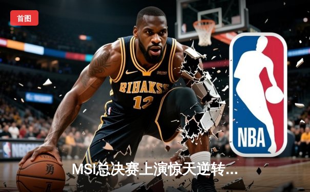 MSI总决赛上演惊天逆转，T1鏖战五局险胜GEN加冕季中冠军