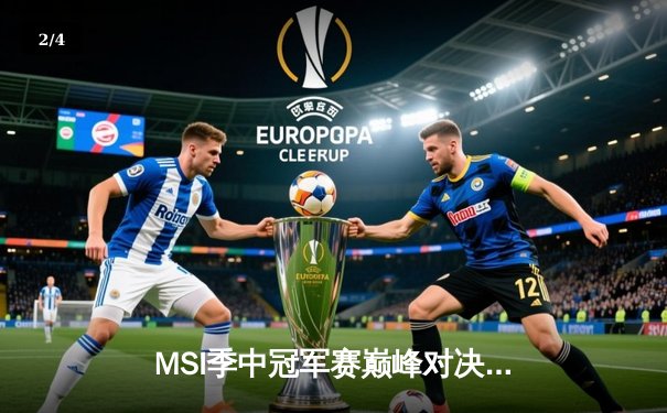 MSI季中冠军赛巅峰对决：T1鏖战五局险胜GEN，Faker沙皇绝境救主锁定总决赛席位 - 2